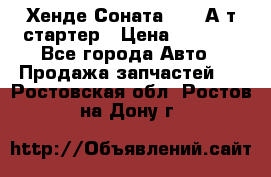 Хенде Соната5 2,0 А/т стартер › Цена ­ 3 500 - Все города Авто » Продажа запчастей   . Ростовская обл.,Ростов-на-Дону г.